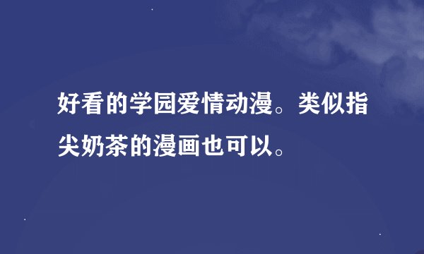 好看的学园爱情动漫。类似指尖奶茶的漫画也可以。