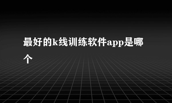 最好的k线训练软件app是哪个
