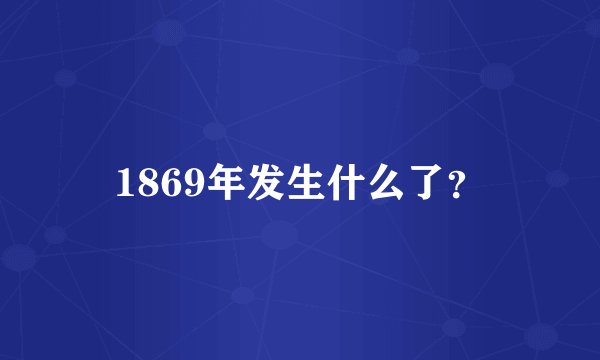 1869年发生什么了？