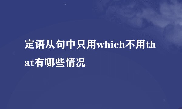 定语从句中只用which不用that有哪些情况