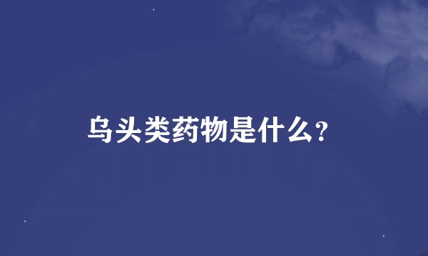 乌头类药物是什么？
