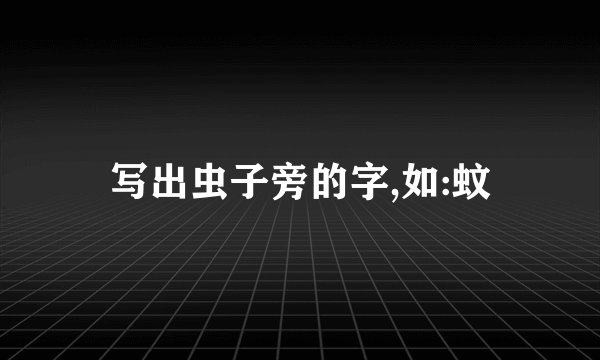 写出虫子旁的字,如:蚊