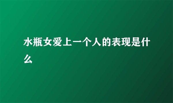 水瓶女爱上一个人的表现是什么