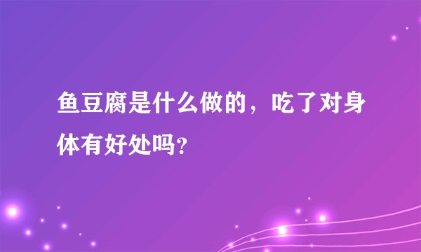 鱼豆腐是什么做的，吃了对身体有好处吗？
