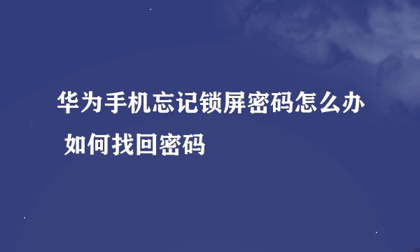 华为手机忘记锁屏密码怎么办 如何找回密码