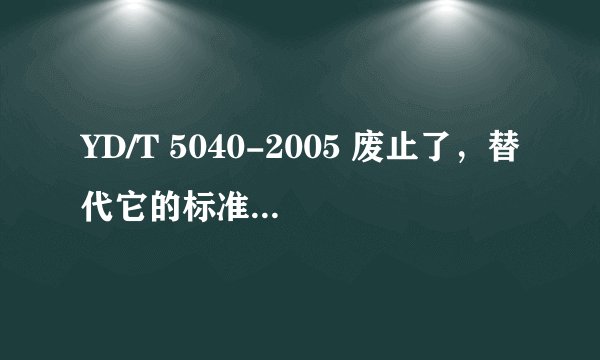 YD/T 5040-2005 废止了，替代它的标准是什么？