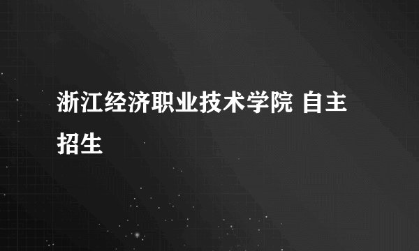 浙江经济职业技术学院 自主招生