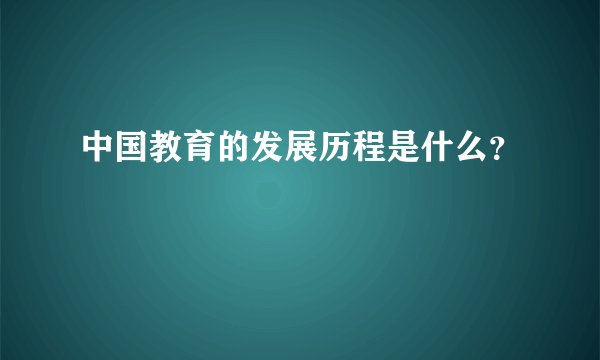中国教育的发展历程是什么？