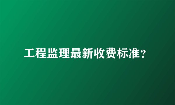 工程监理最新收费标准？
