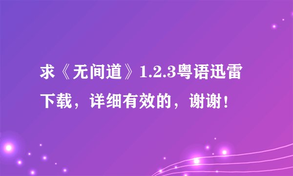 求《无间道》1.2.3粤语迅雷下载，详细有效的，谢谢！