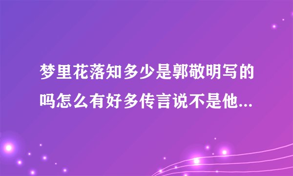 梦里花落知多少是郭敬明写的吗怎么有好多传言说不是他写的啊！！