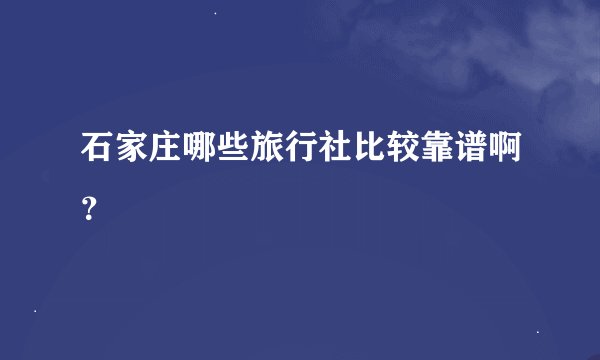 石家庄哪些旅行社比较靠谱啊？
