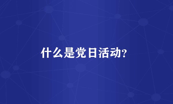 什么是党日活动？