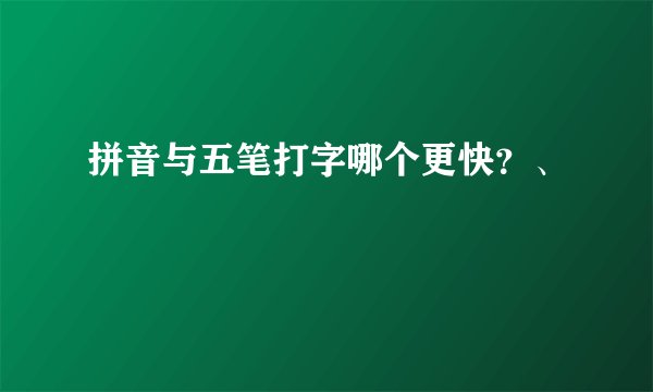 拼音与五笔打字哪个更快？、