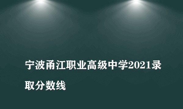
宁波甬江职业高级中学2021录取分数线

