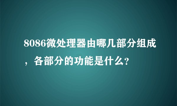 8086微处理器由哪几部分组成，各部分的功能是什么？