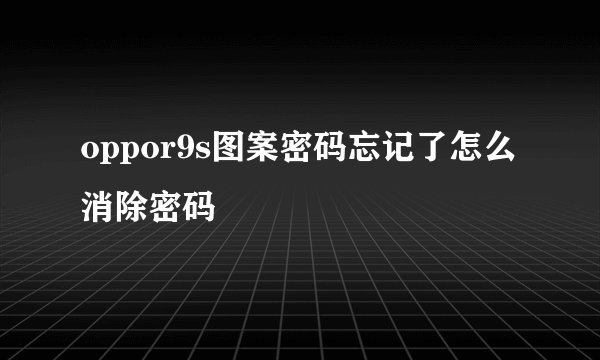 oppor9s图案密码忘记了怎么消除密码