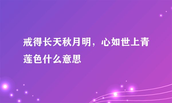 戒得长天秋月明，心如世上青莲色什么意思