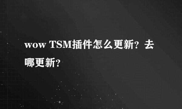 wow TSM插件怎么更新？去哪更新？