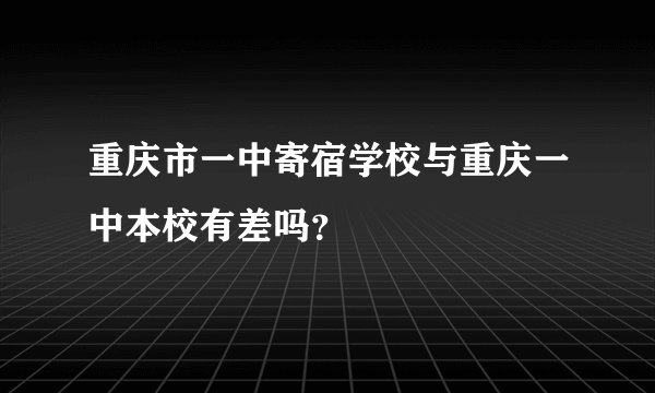 重庆市一中寄宿学校与重庆一中本校有差吗？
