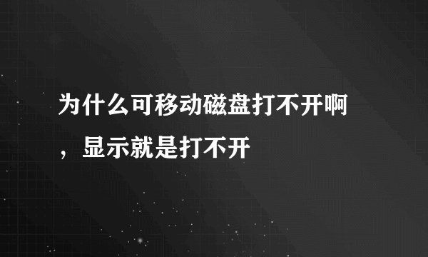 为什么可移动磁盘打不开啊 ，显示就是打不开