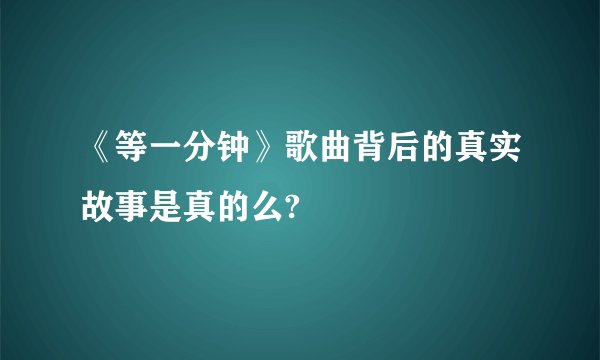 《等一分钟》歌曲背后的真实故事是真的么?