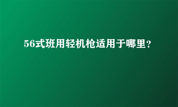 56式班用轻机枪适用于哪里？