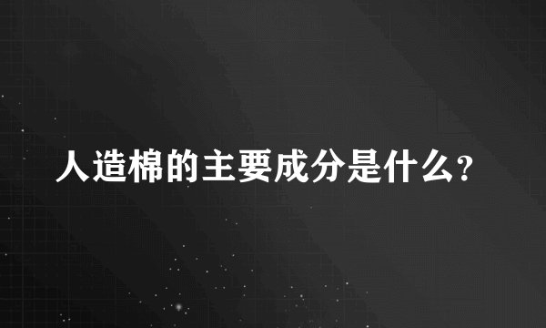 人造棉的主要成分是什么？
