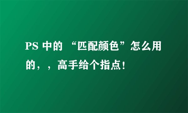 PS 中的 “匹配颜色”怎么用的，，高手给个指点！
