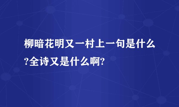 柳暗花明又一村上一句是什么?全诗又是什么啊?