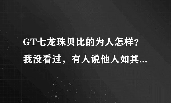 GT七龙珠贝比的为人怎样？我没看过，有人说他人如其名“卑鄙”真的吗？