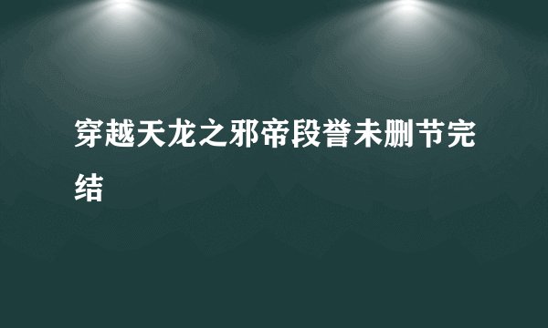 穿越天龙之邪帝段誉未删节完结