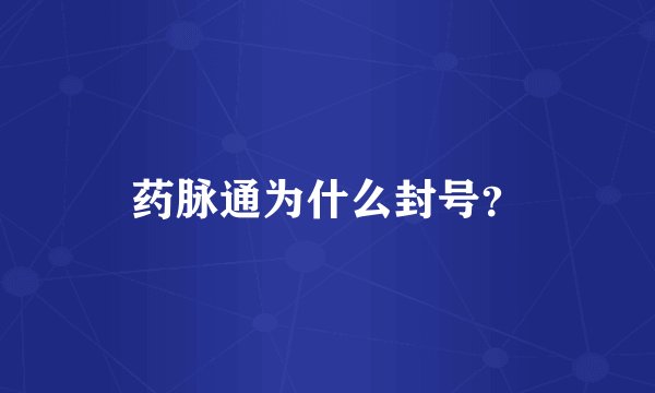 药脉通为什么封号？