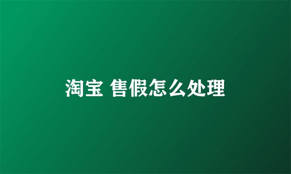 淘宝 售假怎么处理