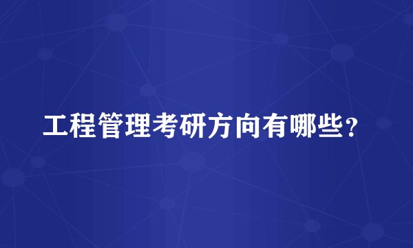 工程管理考研方向有哪些？