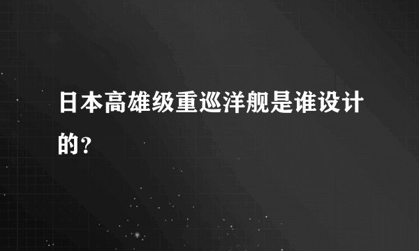 日本高雄级重巡洋舰是谁设计的？