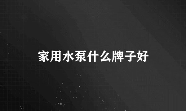 家用水泵什么牌子好