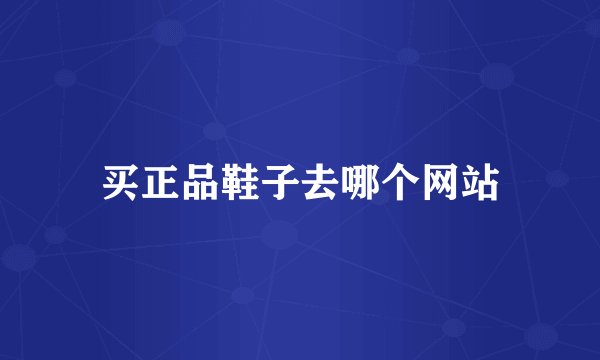 买正品鞋子去哪个网站