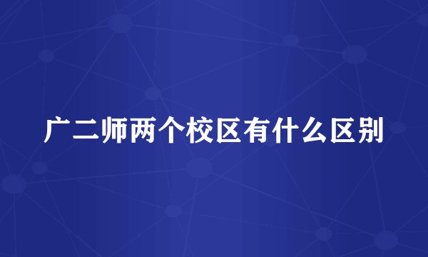 广二师两个校区有什么区别