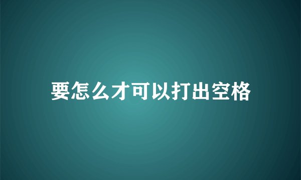 要怎么才可以打出空格