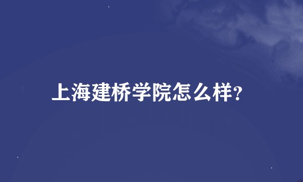 上海建桥学院怎么样？