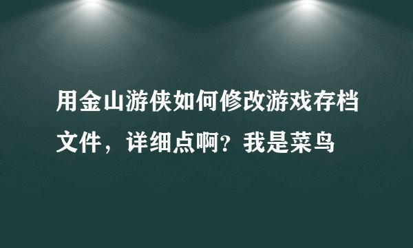 用金山游侠如何修改游戏存档文件，详细点啊？我是菜鸟