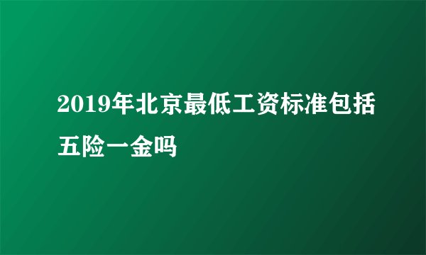 2019年北京最低工资标准包括五险一金吗