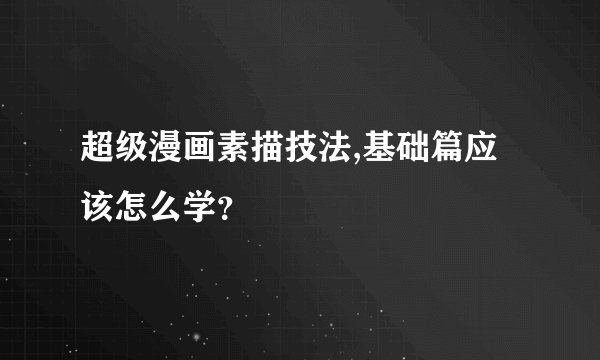 超级漫画素描技法,基础篇应该怎么学？