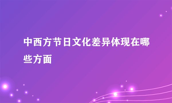 中西方节日文化差异体现在哪些方面