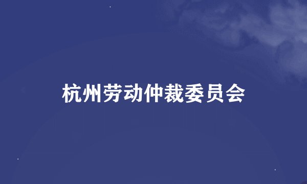 杭州劳动仲裁委员会