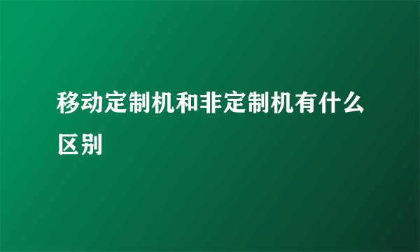 移动定制机和非定制机有什么区别
