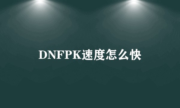 DNFPK速度怎么快