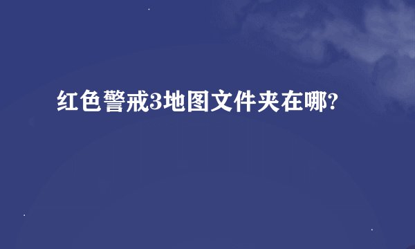 红色警戒3地图文件夹在哪?