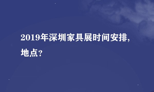 2019年深圳家具展时间安排,地点？